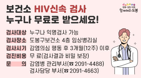 보건소 HIV신속 검사 누구나 무료로 받으세요! | 검사대상 : 누구나 익명검사 가능 | 검사장소 : 도봉구보건소 4층 임상병리실 | 검사시기 : 감염의심 행동 후 3개월(12주) 이후 | 검진비용 : 무 료(검사결과 비밀 보장) | 문     의 : 감염병 관리부서(☎ 2091-4488) | 검사담당 부서(☎ 2091-4663)